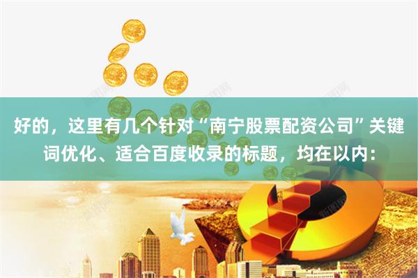 好的，这里有几个针对“南宁股票配资公司”关键词优化、适合百度收录的标题，均在以内：